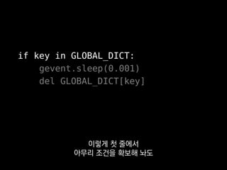 if key in GLOBAL_DICT:
gevent.sleep(0.001)
del GLOBAL_DICT[key] KeyError!
조건이 무효해질 수 있거든요.
 