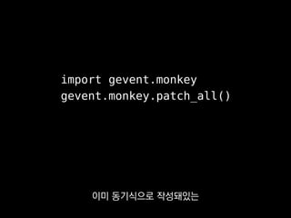 import gevent.monkey
gevent.monkey.patch_all()
모두 그대로 쓸 수 있다는 점 때문이었어요.
 
