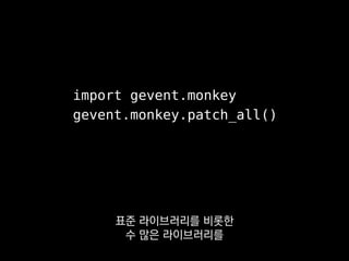 import gevent.monkey
gevent.monkey.patch_all()
gevent가 제공하는 멍키패칭을 돌리면
 
