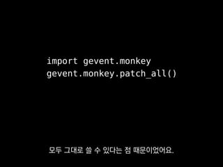 import gevent.monkey
gevent.monkey.patch_all()
threading이나 socket 같은
표준 라이브러리가
 