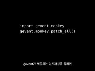 import gevent.monkey
gevent.monkey.patch_all()
전부 gevent 용으로 갈아치워져서
 