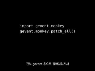 import gevent.monkey
gevent.monkey.patch_all()
JavaScript처럼 콜백을 등록한다거나
C#처럼 async, await 키워드를 쓴다거나
 