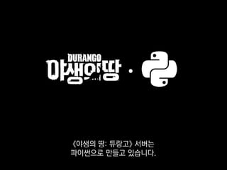 •
《야생의 땅: 듀랑고》 서버는
파이썬으로 만들고 있습니다.
 