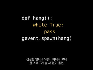 def hang():
while True:
pass
gevent.spawn(hang)
특히 게임서버에서는
이런 일이 절대 생기면 안 되겠죠.
 