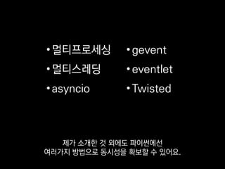 •멀티프로세싱
•멀티스레딩
•asyncio
•gevent
•eventlet
•Twisted
만약 여러분도
파이썬으로 서버를 만드신다면
 