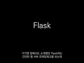 •Werkzeug 웹 서버 유틸리티
•Jinja2 템플릿 엔진
Jinja2라고, 보통 HTML 페이지 찍어낼 때
쓰는 템플릿엔진 위에서
 