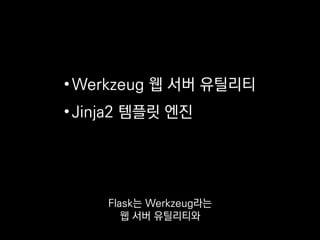 •템플릿 엔진
•URL 라우팅
•세션
•서브도메인
•JSON 지원
•디버깅 콘솔
몇 가지 편의 기능을 함께 제공하는
작은 웹 서버 프레임워크예요.
 