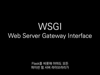 app = Flask(__name__)
server = gevent.pywsgi.WSGIServer(socket, app)
server.serve_forever()
이 표준 인터페이스 덕분에
Flask를 gevent에도 잘 붙일 수 있었어요.
 