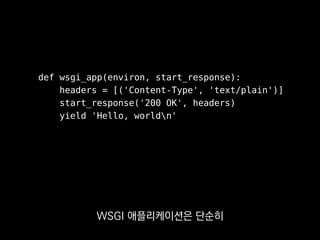 def wsgi_app(environ, start_response):
headers = [('Content-Type', 'text/plain')]
start_response('200 OK', headers)
yield 'Hello, worldn'
HTTP 응답시작을 개시하는 함수인
start_response 인자를 받아서
 