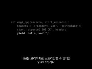 def wsgi_app(environ, start_response):
headers = [('Content-Type', 'text/plain')]
start_response('200 OK', headers)
return ['Hello, worldn']
이 인터페이스에만 맞추면
파이썬의 거의 모든 웹 도구를 같이 쓸 수 있어요.
 
