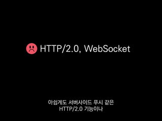 HTTP/2.0, WebSocket
그래도 메일링리스트에서
논의는 되고 있으니까
 