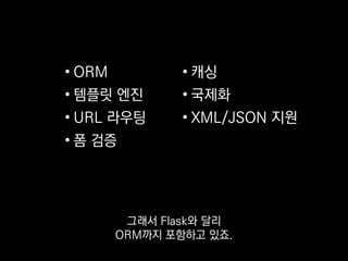 • ORM
• 템플릿 엔진
• URL 라우팅
• 폼 검증
• 캐싱
• 국제화
• XML/JSON 지원
아마 2000년대 후반에 유행했던
Ruby on Rails랑 비슷하지 않을까 싶어요.
 