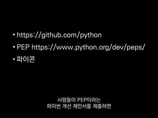 • https://github.com/python
• PEP https://www.python.org/dev/peps/
• 파이콘
사람들이 PEP이라는
파이썬 개선 제안서를 제출하면
 