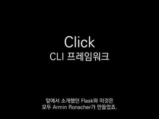 import click
@click.command()
@click.option('-n', '--name', help='Your name.')
def cli(name):
click.echo('Hi %s!' % (name or 'NONAME'))
if __name__ == '__main__':
cli()
Flask처럼 데코레이터를
적극적으로 활용하고 있어요.
 