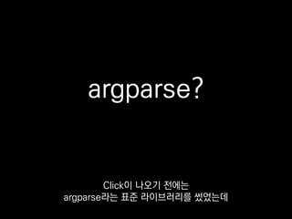 import argparse
parser = argparse.ArgumentParser()
parser.add_argument('-n', '--name', help='Your name.')
def cli(name):
print('Hi %s!' % (name or 'NONAME'))
if __name__ == '__main__':
args = parser.parse_args()
cli(name=args.name)
옵션을 정의하는 곳과
 