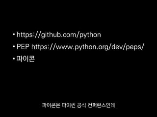 • https://github.com/python
• PEP https://www.python.org/dev/peps/
• 파이콘
파이콘은 파이썬 공식 컨퍼런스인데
 