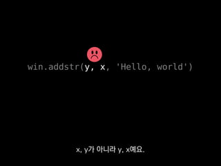 •Click
•Urwid
•argparse
•curses
혹시 bash 같은 쉘 스크립트를 대신하기 위해서
파이썬을 검토 중이시라면
 