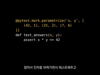 @pytest.fixture
def db(request):
db = Database()
request.addfinalizer(db.close)
return db
def test_db(db):
db.insert('answer', 42)
assert db.get('answer') == 42
이렇게 데코레이터로 픽스처를 정의해두면
매개변수 이름을 이용해서
 