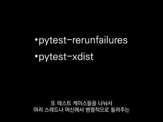 •pytest-rerunfailures
•pytest-xdist
이것저것 찾아보고
함께 도입해보시면 좋을 것 같습니다.
 