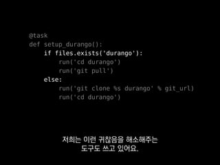 @task
def setup_durango():
require.git.working_copy(git_url, 'durango', update=True)
fabtools는 방금 본 것과 같은
각종 예외처리 분기를
 