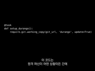 @task
def setup_durango():
require.git.working_copy(git_url, 'durango', update=True)
fabtools 덕분에
절차적이던 저희 배포 스크립트를
 