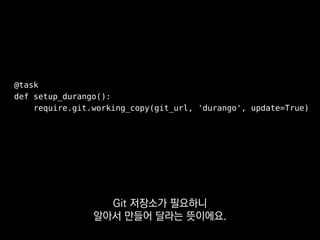 @task
def setup_durango():
require.git.working_copy(git_url, 'durango', update=True)
선언적으로 만들 수 있게 됐죠.
 