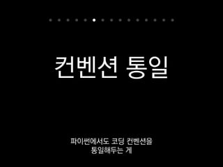 PEP8
•4칸 소프트탭
•79칸 제한
•import 순서
•snake_case, PascalCase
파이썬엔 표준 컨벤션이 있어요.
 