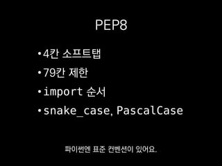 PEP8
•4칸 소프트탭
•79칸 제한
•import 순서
•snake_case, PascalCase
하드탭 대신 4칸짜리 스페이스를
써야 한다든가
 