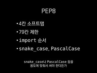 PEP8
•4칸 소프트탭
•79칸 제한
•import 순서
•snake_case, PascalCase
여기엔 아무리 파이썬에 익숙해져도
 