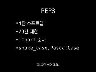 PEP8
•4칸 소프트탭
•79칸 제한
•import 순서
•snake_case, PascalCase
손으로 일일이 맞추기는
어려운 규칙도 많아요.
 
