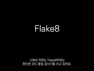 ❯ flake8 bad.py
bad.py:1:1: F401 'sys' imported but unused
bad.py:2:1: F401 'os' imported but unused
bad.py:7:6: E111 indentation is not a multiple of four
코드를 읽어서 정적으로 분석해주는
단순한 Lint인데
 