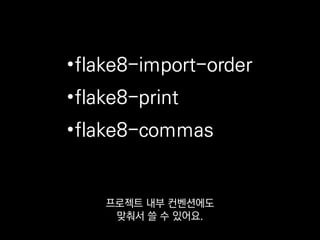 •flake8-import-order
•flake8-print
•flake8-commas
종류별 순서 뿐 아니라
ABC 순 정렬까지도 맞춰주고
 