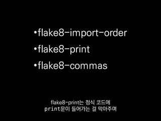 •flake8-import-order
•flake8-print
•flake8-commas
항상 마지막 콤마를 찍게끔
강제해줘요.
 