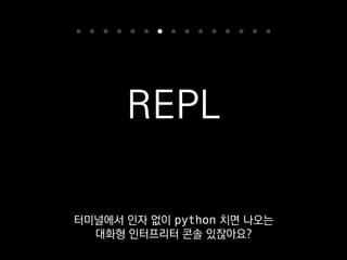 REPL
코드를 파일에 적어서
실행하는 것도 물론 좋지만
 