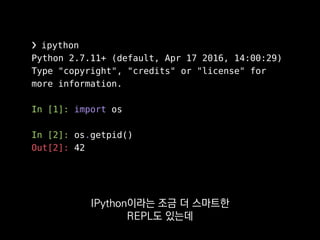 ❯ ipython
Python 2.7.11+ (default, Apr 17 2016, 14:00:29)
Type "copyright", "credits" or "license" for
more information.
In [1]: import os
In [2]: os.getpid()
Out[2]: 42
이 IPython을 터미널 대신
웹에서도 쓸 수 있게 나온 게
 