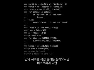 >>> lake = find_lake('*/42')
>>> p = make_player(1, mock=True)
>>> p.move_to(lake)
Player-1 moved to lake-42!
>>> p.is_nearby(lake)
True
하지만 REPL을 주로 쓰면
자연스레 귀찮고 반복적인 의존성 풀기를
 