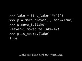 def test_move_to():
lake = find_lake('*/42')
p = make_player(1, mock=True)
p.move_to(lake)
assert p.is_nearby(lake)
복붙해서 테스트케이스로 구워 두면
두고두고 도움 될 거예요.
 