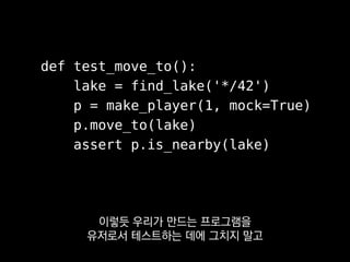 def test_move_to():
lake = find_lake('*/42')
p = make_player(1, mock=True)
p.move_to(lake)
assert p.is_nearby(lake)
API를 직접,
그리고 또 자주 써보는 게
 