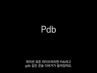 def hello_world():
hello = 'world'
pdb.set_trace()
return hello
다른 IDE에서 많이 보셨을
브레이크포인트가 걸려요.
 