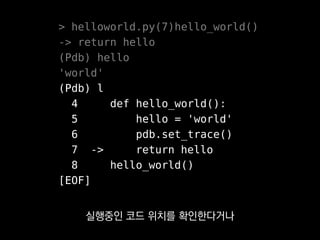 > helloworld.py(7)hello_world()
-> return hello
(Pdb++) hello
'world'
(Pdb++) l
4 def hello_world():
5 hello = 'world'
6 pdb.set_trace()
7 -> return hello
8 hello_world()
[EOF]
pdb++ 확장을 깔면
문법강조도 볼 수 있죠.
 