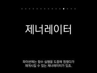 제너레이터
C# 쓰시는 분들은
이미 익숙하실 거예요.
 