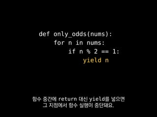 >>> odds = only_odds(range(100))
>>> next(odds)
1
>>> next(odds)
3
next()를 이용해서
다음 이터레이션으로 넘어갈 수 있어요.
 