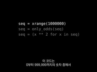 seq = xrange(1000000)
seq = only_odds(seq)
seq = (x ** 2 for x in seq)
그 제곱을 구하는 코드입니다.
 