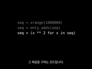 >>> seq
<generator object <genexpr>>
실제로 이터레이션을 돌리진 않아요.
 
