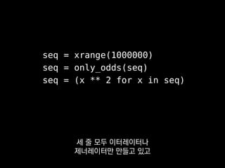 >>> list(seq)
[1, 9, 25, 49, 81, 121, ...]
결과를 보기 위해 list 등으로 감싸면
그때야 비로소 이터레이션이 돌죠.
 