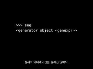 >>> list(seq)
[1, 9, 25, 49, 81, 121, ...]
레이지하지 않았다면 이터레이션이
250만 바퀴 돌았을 로직인데
 