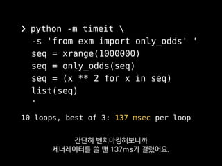 >>> list(gen)
[1, 2, 3]
>>> list(gen)
[]
def gen():
yield 1
yield 2
yield 3
제너레이터는 딱 한 바퀴만
돌릴 수 있어서
 