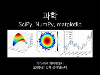 과학
SciPy, NumPy, matplotlib
파이썬은 과학계에서
오랫동안 깊게 쓰여왔는데
 