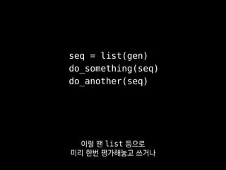 gen1, gen2 = itertools.tee(gen)
do_something(gen1)
do_another(gen2)
제너레이터를 여러 개의 뷰로
나눠서 쓸 수 있어요.
 