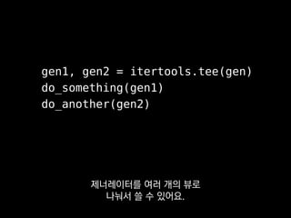 enemy = player.nearest_player()
while player.alive() or enemy.alive():
player.move_to(enemy)
player.attack(enemy)
yield
제너레이터는 AI 만들 때
쓰기에도 굉장히 편리한데
 